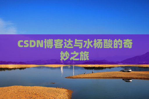 CSDN博客达与水杨酸的奇妙之旅