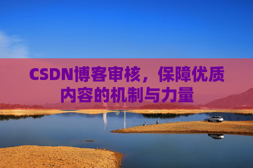 CSDN博客审核，保障优质内容的机制与力量